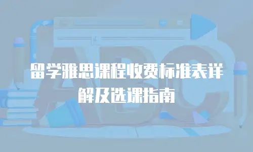 留学雅思课程收费标准表详解及选课指南