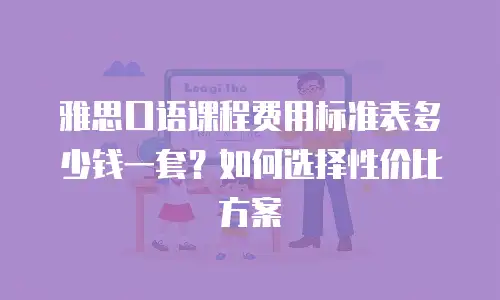 雅思口语课程费用标准表多少钱一套？如何选择性价比方案