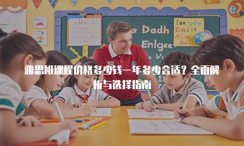 雅思班课程价格多少钱一年多少合适？全面解析与选择指南