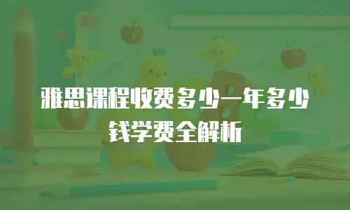 雅思课程收费多少一年多少钱学费全解析