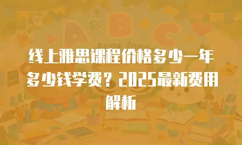 线上雅思课程价格多少一年多少钱学费？2025最新费用解析