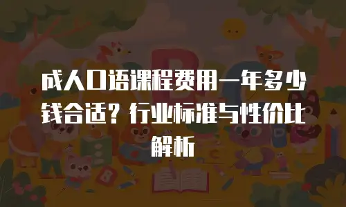 成人口语课程费用一年多少钱合适？行业标准与性价比解析
