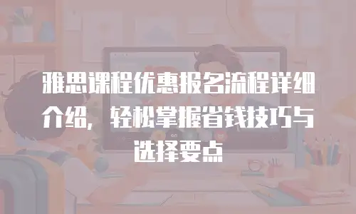 雅思课程优惠报名流程详细介绍，轻松掌握省钱技巧与选择要点