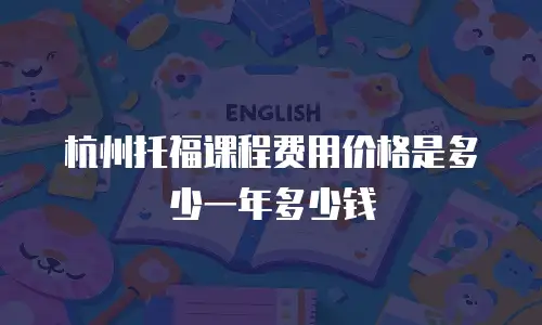 杭州托福课程费用价格是多少一年多少钱