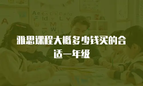 雅思课程大概多少钱买的合适一年级