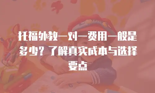 托福外教一对一费用一般是多少？了解真实成本与选择要点