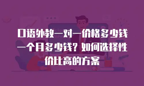 口语外教一对一价格多少钱一个月多少钱？如何选择性价比高的方案