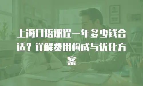 上海口语课程一年多少钱合适？详解费用构成与优化方案