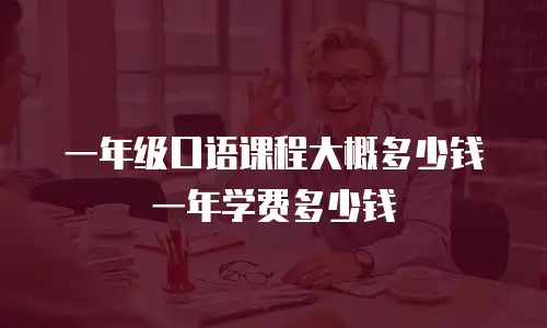 一年级口语课程大概多少钱一年学费多少钱