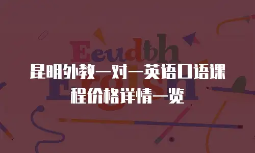 昆明外教一对一英语口语课程价格详情一览