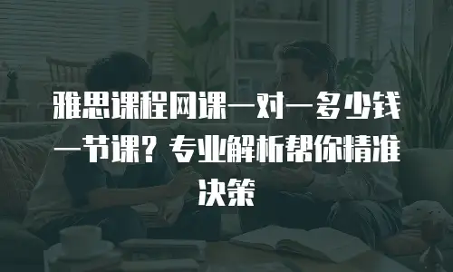 雅思课程网课一对一多少钱一节课？专业解析帮你精准决策