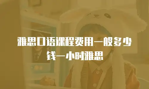 雅思口语课程费用一般多少钱一小时雅思