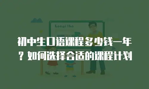 初中生口语课程多少钱一年？如何选择合适的课程计划