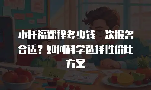 小托福课程多少钱一次报名合适？如何科学选择性价比方案