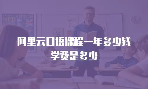 阿里云口语课程一年多少钱学费是多少