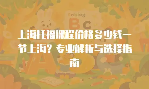上海托福课程价格多少钱一节上海？专业解析与选择指南