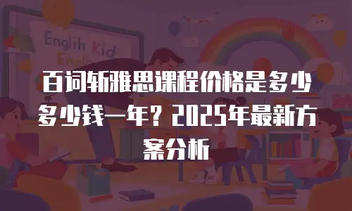 百词斩雅思课程价格是多少多少钱一年？2025年最新方案分析