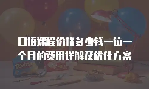 口语课程价格多少钱一位一个月的费用详解及优化方案
