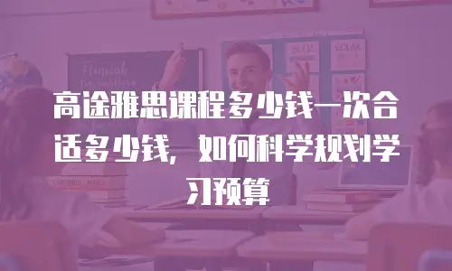 高途雅思课程多少钱一次合适多少钱，如何科学规划学习预算
