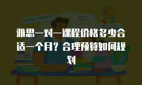 雅思一对一课程价格多少合适一个月？合理预算如何规划