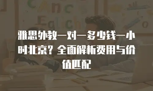 雅思外教一对一多少钱一小时北京？全面解析费用与价值匹配