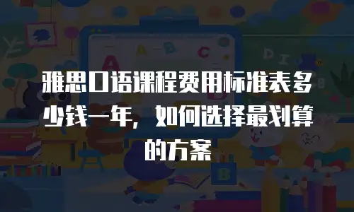 雅思口语课程费用标准表多少钱一年，如何选择最划算的方案