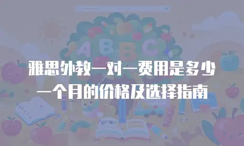 雅思外教一对一费用是多少一个月的价格及选择指南
