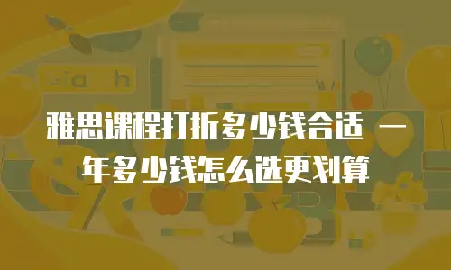 雅思课程打折多少钱合适 一年多少钱怎么选更划算