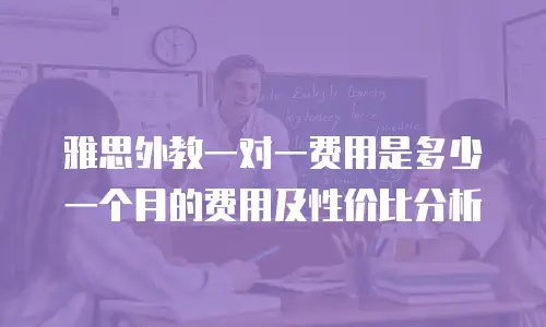 雅思外教一对一费用是多少一个月的费用及性价比分析
