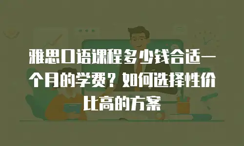 雅思口语课程多少钱合适一个月的学费？如何选择性价比高的方案