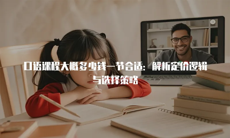 口语课程大概多少钱一节合适：解析定价逻辑与选择策略