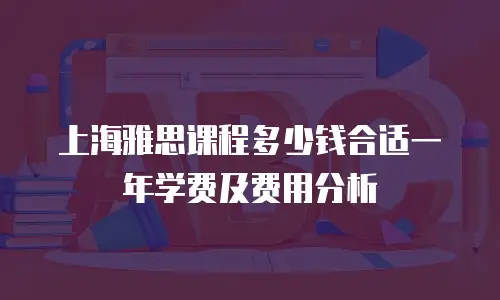 上海雅思课程多少钱合适一年学费及费用分析