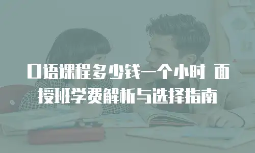 口语课程多少钱一个小时 面授班学费解析与选择指南