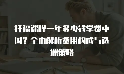 托福课程一年多少钱学费中国？全面解析费用构成与选课策略