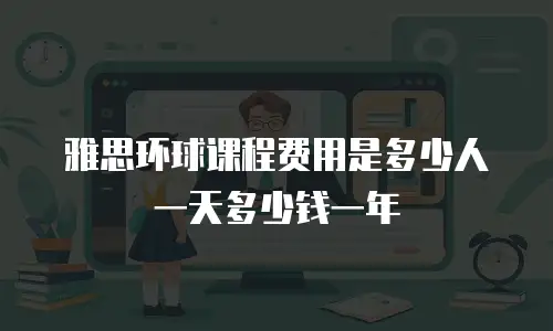 雅思环球课程费用是多少人一天多少钱一年