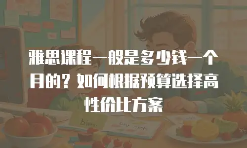 雅思课程一般是多少钱一个月的？如何根据预算选择高性价比方案