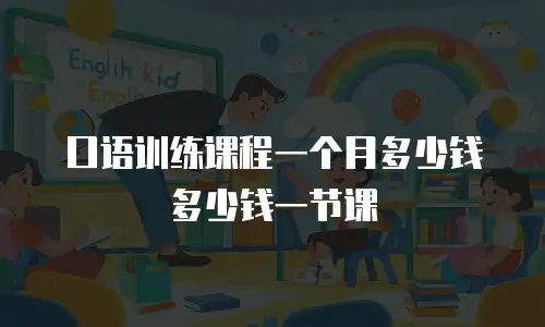 口语训练课程一个月多少钱多少钱一节课