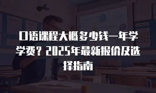 口语课程大概多少钱一年学学费？2025年最新报价及选择指南