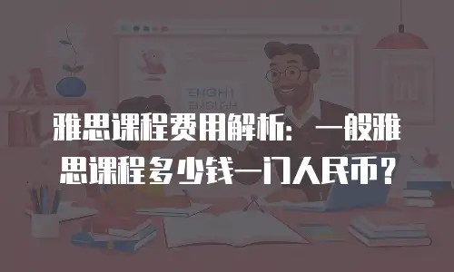 雅思课程费用解析：一般雅思课程多少钱一门人民币？