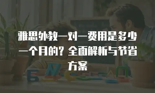 雅思外教一对一费用是多少一个月的？全面解析与节省方案
