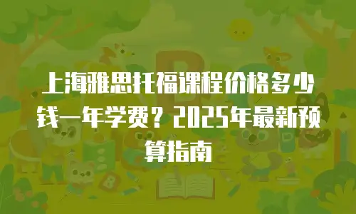 上海雅思托福课程价格多少钱一年学费？2025年最新预算指南