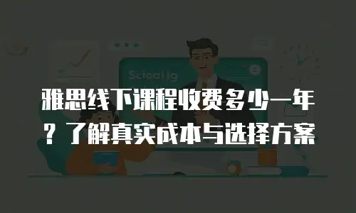 雅思线下课程收费多少一年？了解真实成本与选择方案