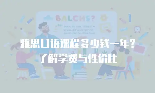 雅思口语课程多少钱一年？了解学费与性价比