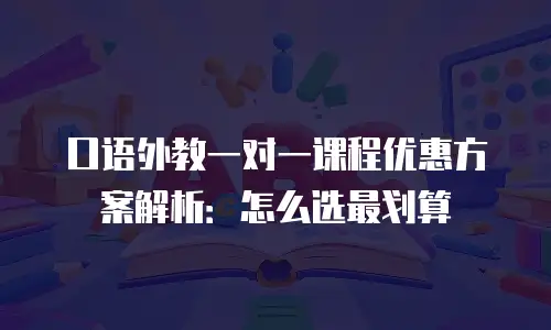 口语外教一对一课程优惠方案解析：怎么选最划算