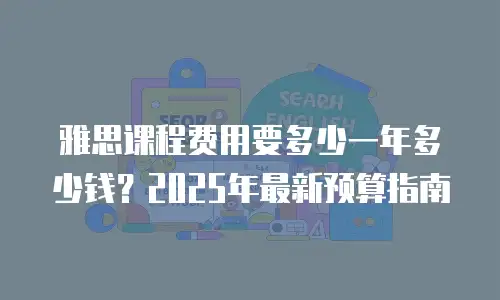 雅思课程费用要多少一年多少钱？2025年最新预算指南
