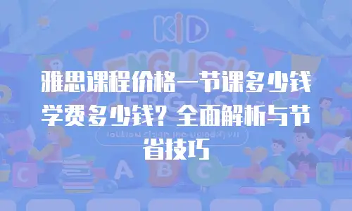 雅思课程价格一节课多少钱学费多少钱？全面解析与节省技巧