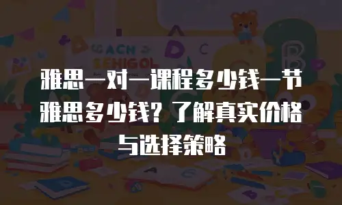 雅思一对一课程多少钱一节雅思多少钱？了解真实价格与选择策略