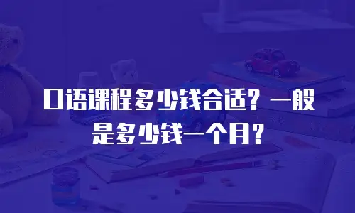 口语课程多少钱合适？一般是多少钱一个月？