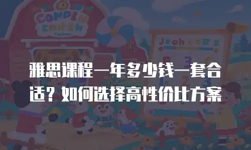 雅思课程一年多少钱一套合适？如何选择高性价比方案