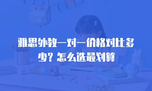 雅思外教一对一价格对比多少？怎么选最划算